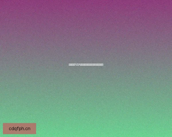 樱桃直播NBA：不止于篮球，点燃你的激情与梦想